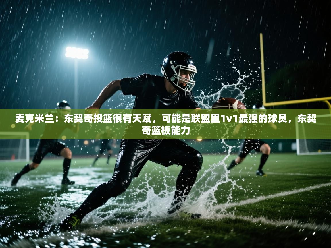 麦克米兰：东契奇投篮很有天赋，可能是联盟里1v1最强的球员，东契奇篮板能力  第2张