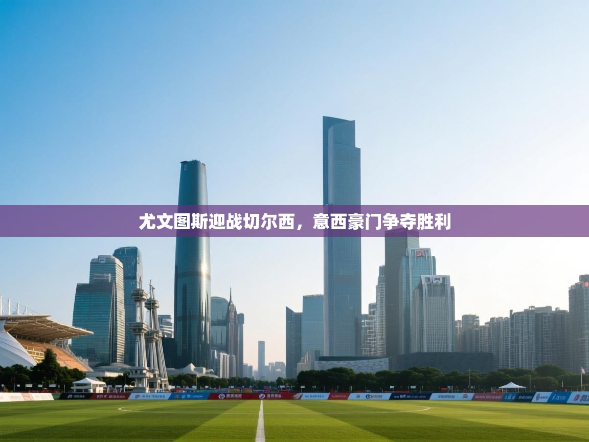 尤文图斯迎战切尔西，意西豪门争夺胜利