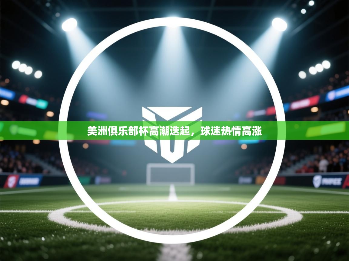 美洲俱乐部杯高潮迭起,球迷热情高涨