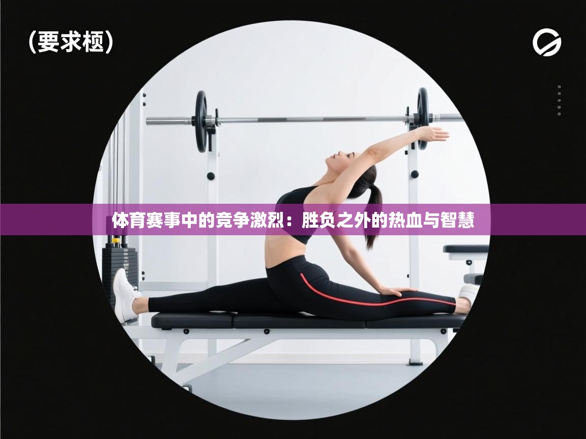 体育赛事中的竞争激烈：胜负之外的热血与智慧  第2张