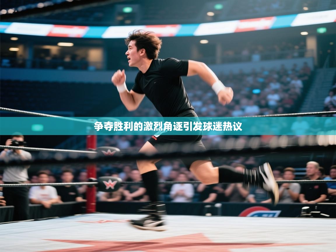 争夺胜利的激烈角逐引发球迷热议