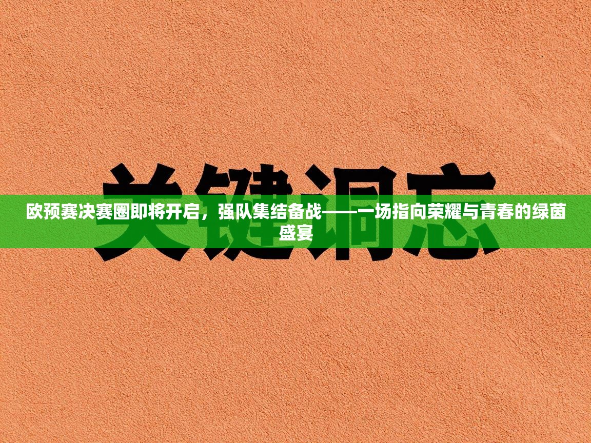 欧预赛决赛圈即将开启，强队集结备战——一场指向荣耀与青春的绿茵盛宴  第1张