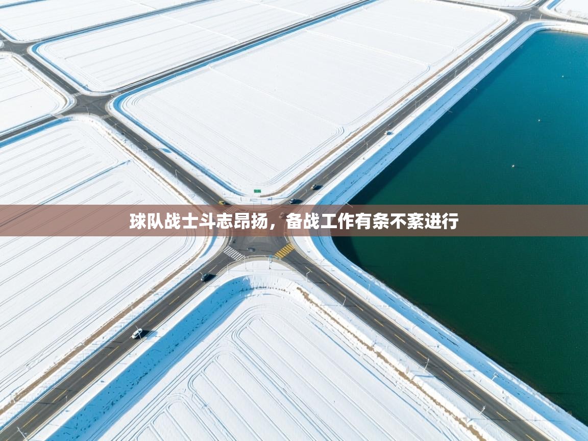 球队战士斗志昂扬,备战工作有条不紊进行 第2张